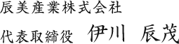 辰美産業株式会社　代表取締役　伊川 辰茂