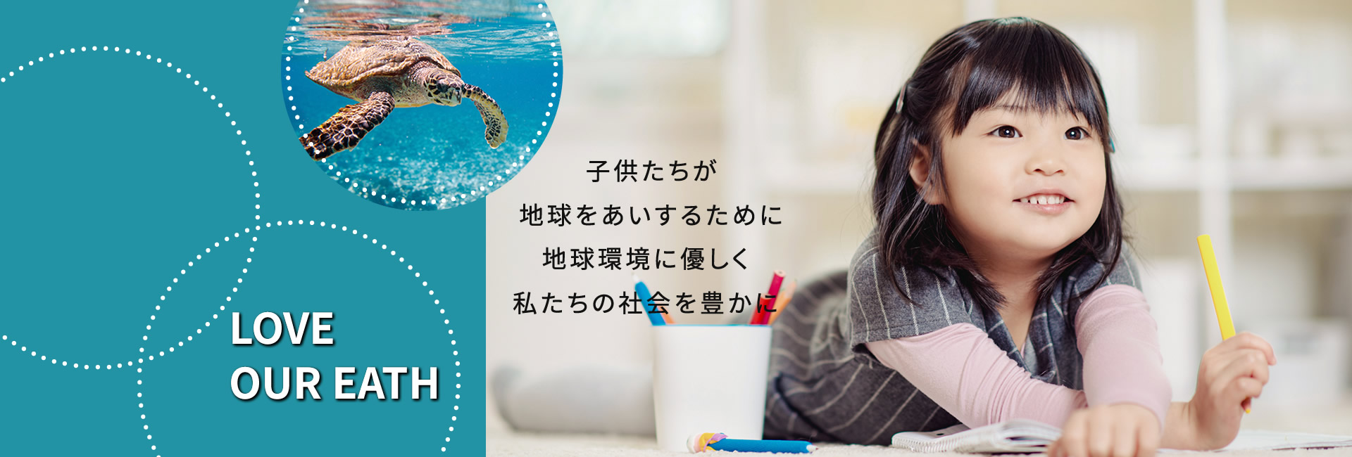 LOVE OUR EATH 子供たちが地球をあいするために　地球環境に優しく　私たちの社会を豊かに