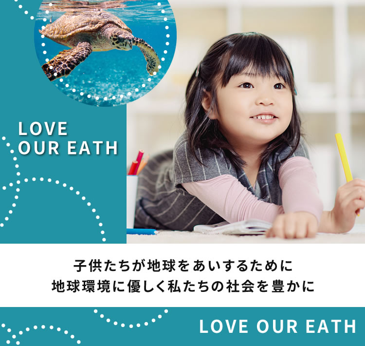 LOVE OUR EATH 子供たちが地球をあいするために　地球環境に優しく　私たちの社会を豊かに